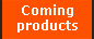 Coming products